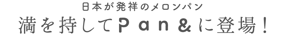 日本が発祥のメロンパン満を持してPan&に登場！